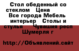 Стол обеденный со стеклом › Цена ­ 5 000 - Все города Мебель, интерьер » Столы и стулья   . Чувашия респ.,Шумерля г.
